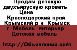 Продам детскую двухъярусную кровать › Цена ­ 10 000 - Краснодарский край, Крымский р-н, Крымск г. Мебель, интерьер » Детская мебель   